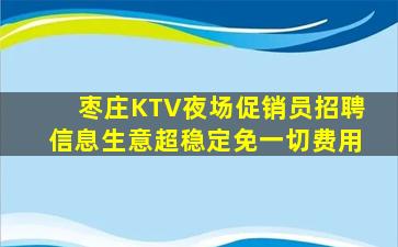 枣庄KTV夜场促销员招聘信息生意超稳定免一切费用