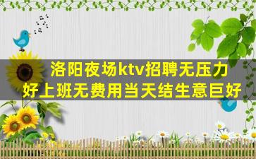 洛阳夜场ktv招聘无压力好上班无费用当天结生意巨好